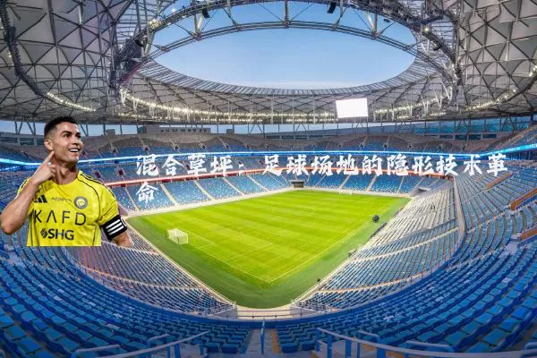 混合草坪:足球场地的隐形技术革命