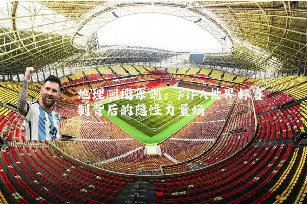 地理回避原则:FIFA世界杯赛制背后的隐性力量场