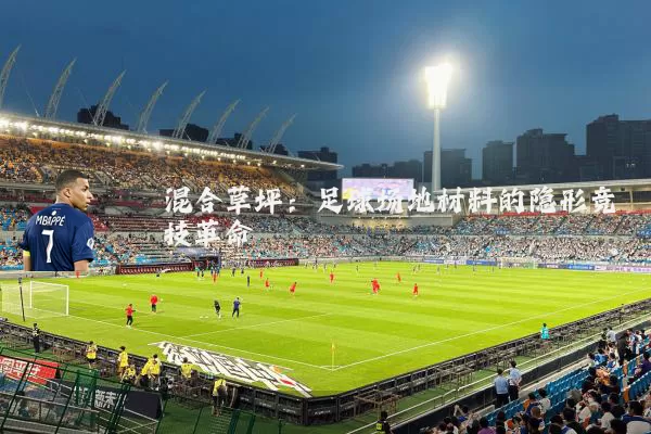 混合草坪：足球场地材料的隐形竞技革命