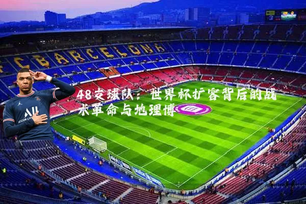 48支球队:世界杯扩容背后的战术革命与地理博弈