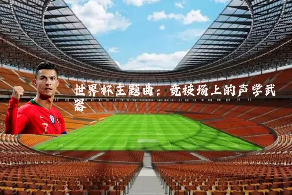 世界杯主题曲：竞技场上的声学武器