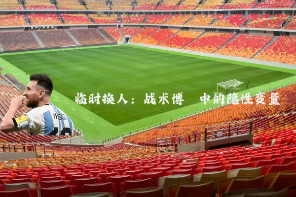 临时换人:战术博弈中的隐性变量