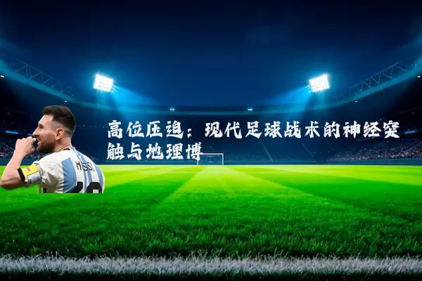 高位压迫：现代足球战术的神经突触与地理博弈