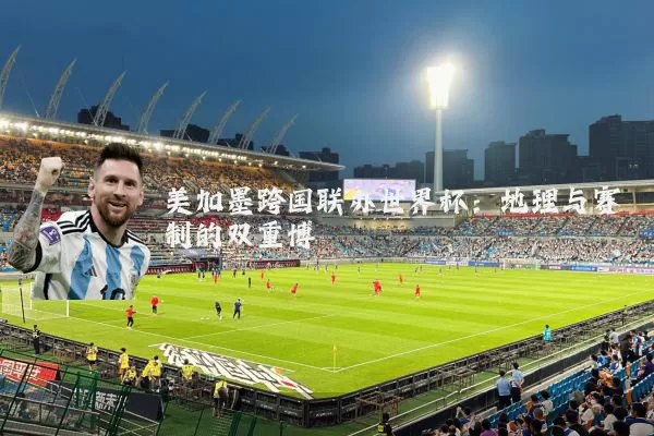 美加墨跨国联办世界杯：地理与赛制的双重博弈