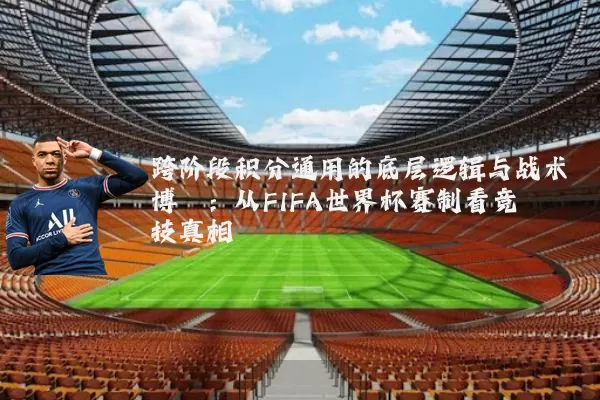 跨阶段积分通用的底层逻辑与战术博弈：从FIFA世界杯赛制看竞技真相