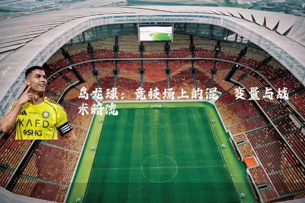 乌龙球：竞技场上的混沌变量与战术暗流