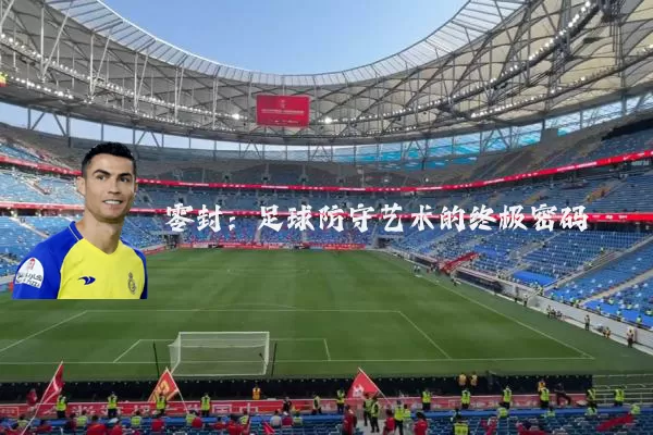 零封:足球防守艺术的终极密码