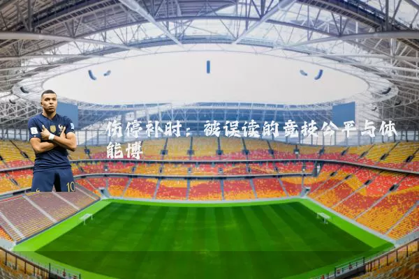 伤停补时:被误读的竞技公平与体能博弈