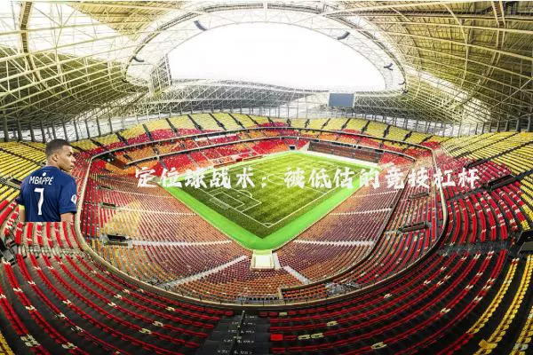 定位球战术:被低估的竞技杠杆