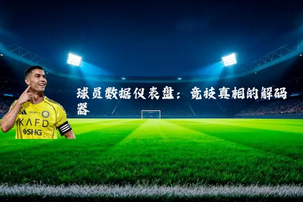 球员数据仪表盘:竞技真相的解码器
