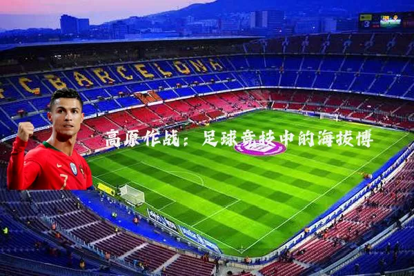 高原作战:足球竞技中的海拔博弈