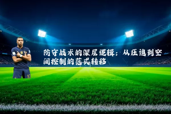 防守战术的深层逻辑:从压迫到空间控制的范式转移