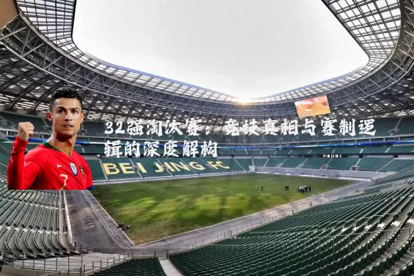 32强淘汰赛:竞技真相与赛制逻辑的深度解构