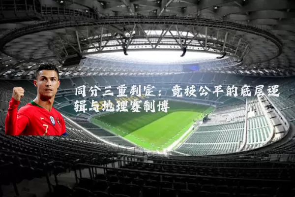 同分三重判定:竞技公平的底层逻辑与地理赛制博弈