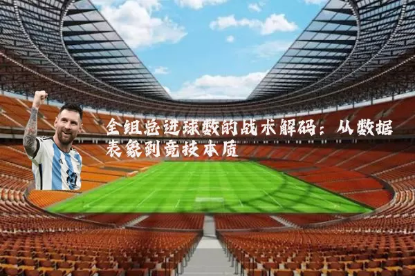 全组总进球数的战术解码：从数据表象到竞技本质