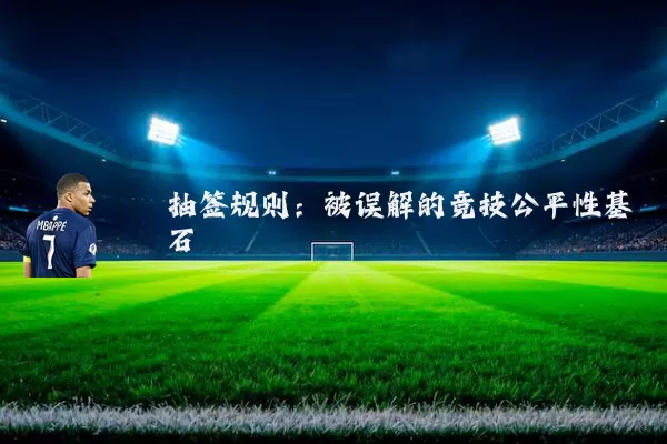 抽签规则:被误解的竞技公平性基石
