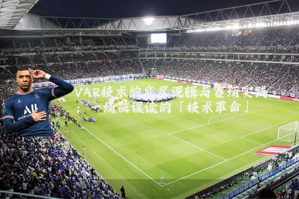 VAR技术的底层逻辑与赛场实践:一场被误读的「技术革命」