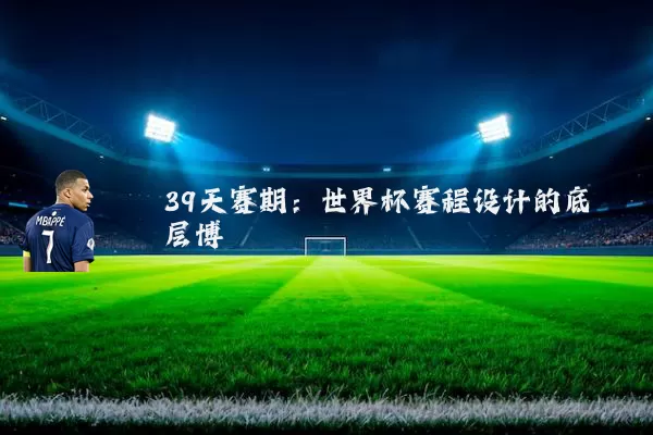 39天赛期:世界杯赛程设计的底层博弈