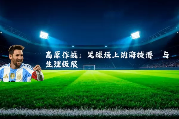 高原作战：足球场上的海拔博弈与生理极限