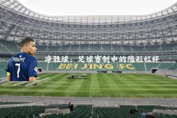 净胜球:足球赛制中的隐形杠杆