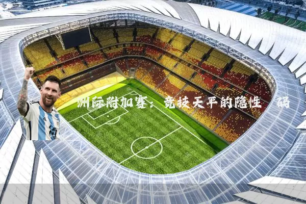 洲际附加赛:竞技天平的隐性砝码