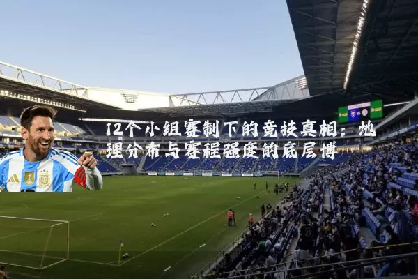 12个小组赛制下的竞技真相:地理分布与赛程强度的底层博弈